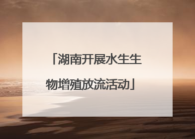 湖南开展水生生物增殖放流活动