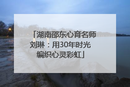 湖南邵东心育名师刘琳：用30年时光编织心灵彩虹
