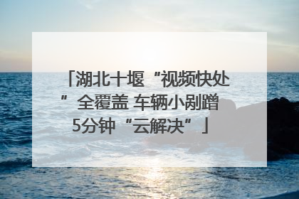 湖北十堰“视频快处”全覆盖 车辆小剐蹭5分钟“云解决”