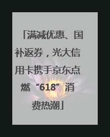 满减优惠、国补返券，光大信用卡携手京东点燃“618”消费热潮