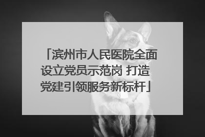 滨州市人民医院全面设立党员示范岗 打造党建引领服务新标杆