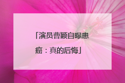 演员曹颖自曝患癌：真的后悔