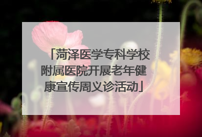 菏泽医学专科学校附属医院开展老年健康宣传周义诊活动