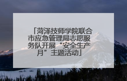 菏泽技师学院联合市应急管理局志愿服务队开展“安全生产月”主题活动