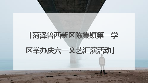 菏泽鲁西新区陈集镇第一学区举办庆六一文艺汇演活动