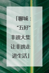 聊城：“五好”非遗大集让非遗走进生活