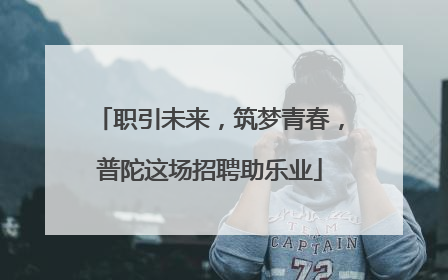 职引未来，筑梦青春，普陀这场招聘助乐业