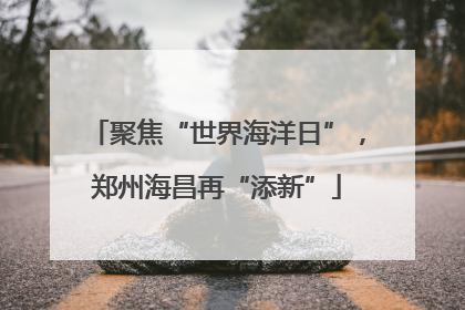 聚焦“世界海洋日”，郑州海昌再“添新”