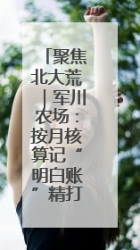 聚焦北大荒｜军川农场：按月核算记“明白账”精打细算“过紧日子”