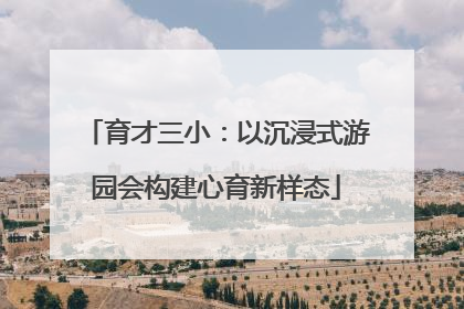 育才三小：以沉浸式游园会构建心育新样态