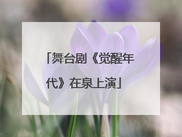 舞台剧《觉醒年代》在泉上演