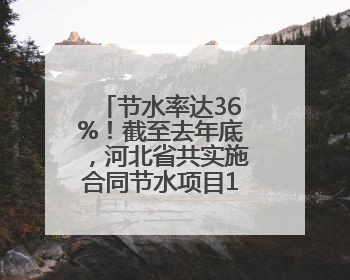 节水率达36%！截至去年底，河北省共实施合同节水项目166个