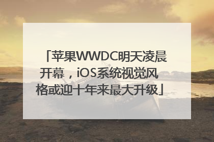 苹果WWDC明天凌晨开幕，iOS系统视觉风格或迎十年来最大升级