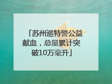 苏州巡特警公益献血，总量累计突破10万毫升