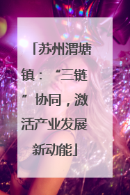 苏州渭塘镇：“三链”协同，激活产业发展新动能