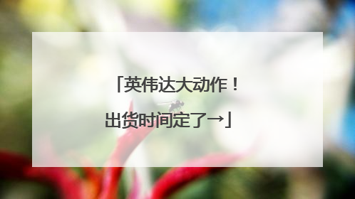 英伟达大动作！出货时间定了→