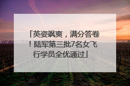 英姿飒爽，满分答卷！陆军第三批7名女飞行学员全优通过