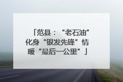 范县：“老石油”化身“银发先锋”情暖“最后一公里”