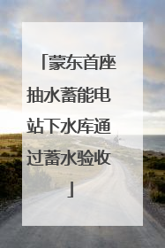 蒙东首座抽水蓄能电站下水库通过蓄水验收