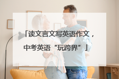 读文言文写英语作文，中考英语“玩跨界”