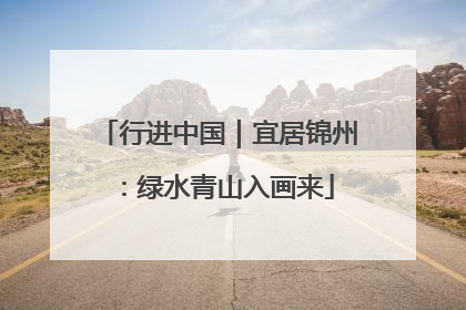 行进中国｜宜居锦州：绿水青山入画来