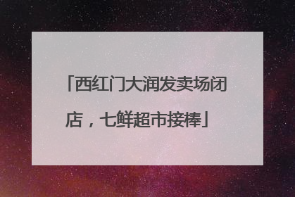 西红门大润发卖场闭店，七鲜超市接棒