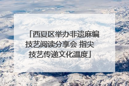 西夏区举办非遗麻编技艺阅读分享会 指尖技艺传递文化温度
