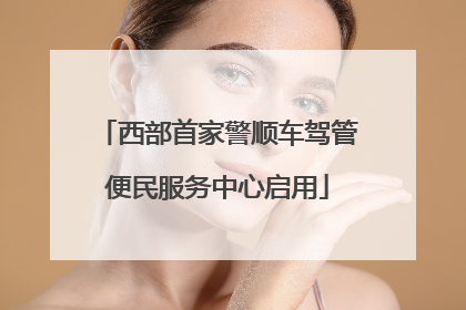 西部首家警顺车驾管便民服务中心启用