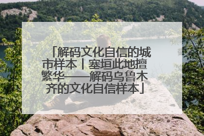 解码文化自信的城市样本丨塞垣此地擅繁华——解码乌鲁木齐的文化自信样本