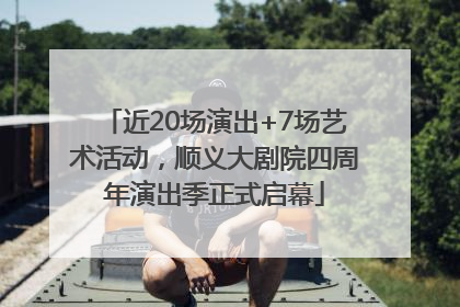 近20场演出+7场艺术活动，顺义大剧院四周年演出季正式启幕