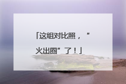 这组对比照，“火出圈”了！