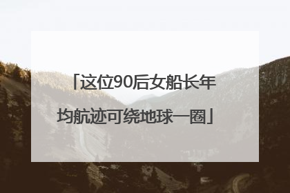 这位90后女船长年均航迹可绕地球一圈