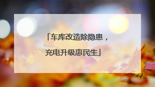 车库改造除隐患，充电升级惠民生