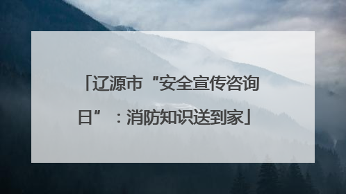辽源市“安全宣传咨询日”：消防知识送到家