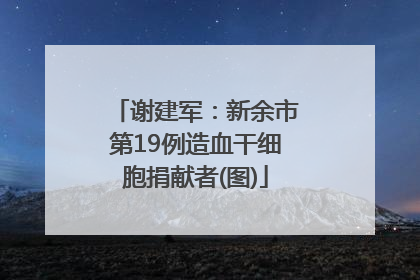 谢建军：新余市第19例造血干细胞捐献者(图)