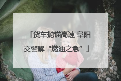 货车抛锚高速 阜阳交警解“燃油之急”