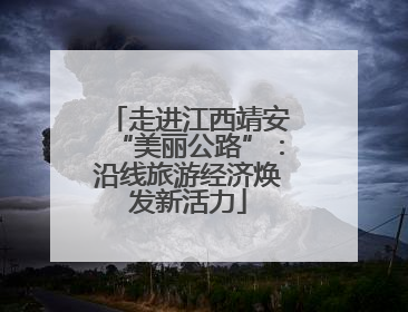 走进江西靖安“美丽公路”：沿线旅游经济焕发新活力
