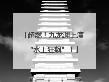 超燃！九龙渊上演“水上狂飙”！