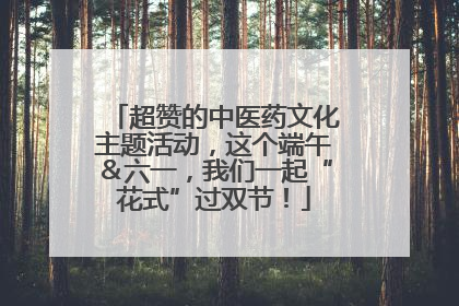 超赞的中医药文化主题活动，这个端午＆六一，我们一起“花式”过双节！