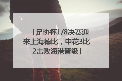 足协杯1/8决赛迎来上海德比，申花3比2击败海港晋级