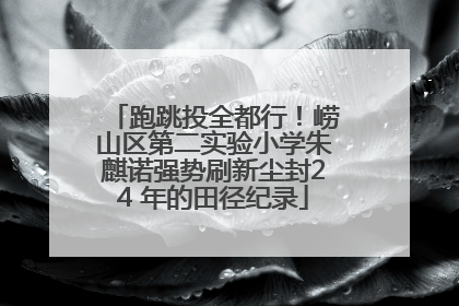 跑跳投全都行！崂山区第二实验小学朱麒诺强势刷新尘封24 年的田径纪录