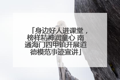 身边好人进课堂，榜样精神润童心 南通海门四甲镇开展道德模范事迹宣讲