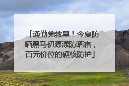通勤党救星！今夏防晒黑马初源漾防晒霜，百元价位的硬核防护