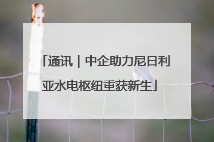 通讯｜中企助力尼日利亚水电枢纽重获新生