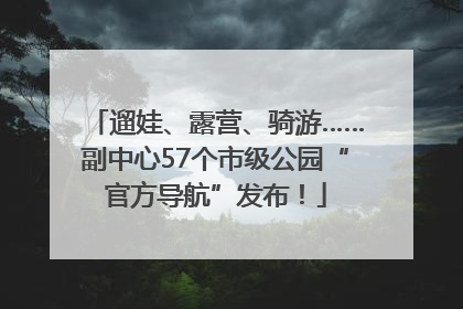 遛娃、露营、骑游……副中心57个市级公园“官方导航”发布！