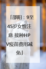 邵阳：9至45岁女性注意 接种HPV疫苗费用减免