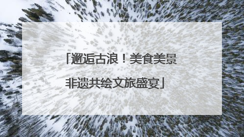 邂逅古浪！美食美景非遗共绘文旅盛宴