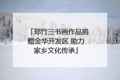 郑竹三书画作品捐赠金华开发区 助力家乡文化传承