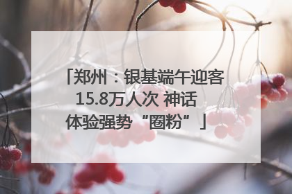 郑州：银基端午迎客15.8万人次 神话体验强势“圈粉”