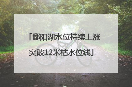 鄱阳湖水位持续上涨 突破12米枯水位线